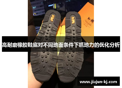 高耐磨橡胶鞋底对不同地面条件下抓地力的优化分析